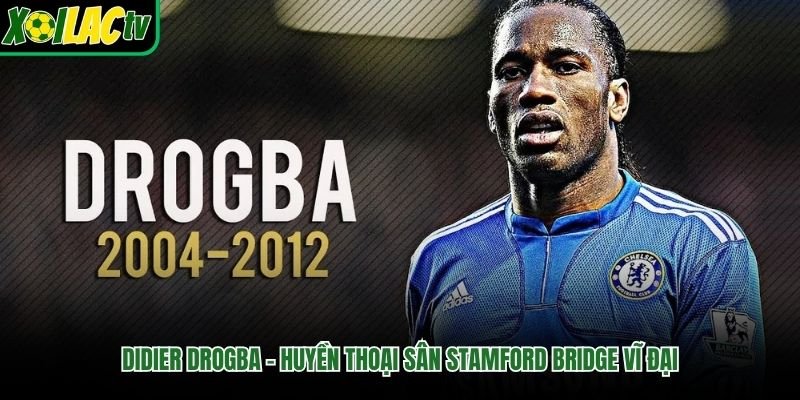 Didier Drogba – Huyền Thoại Sân Stamford Bridge Vĩ Đại