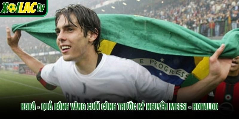Kaká – Quả Bóng Vàng Cuối Cùng Trước Kỷ Nguyên Messi – Ronaldo