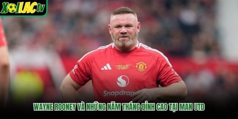 Wayne Rooney Và Những Năm Tháng Đỉnh Cao Tại Man Utd